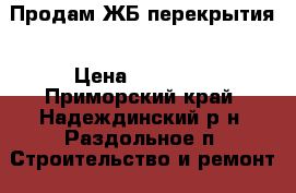 Продам ЖБ перекрытия › Цена ­ 10 000 - Приморский край, Надеждинский р-н, Раздольное п. Строительство и ремонт » Материалы   . Приморский край